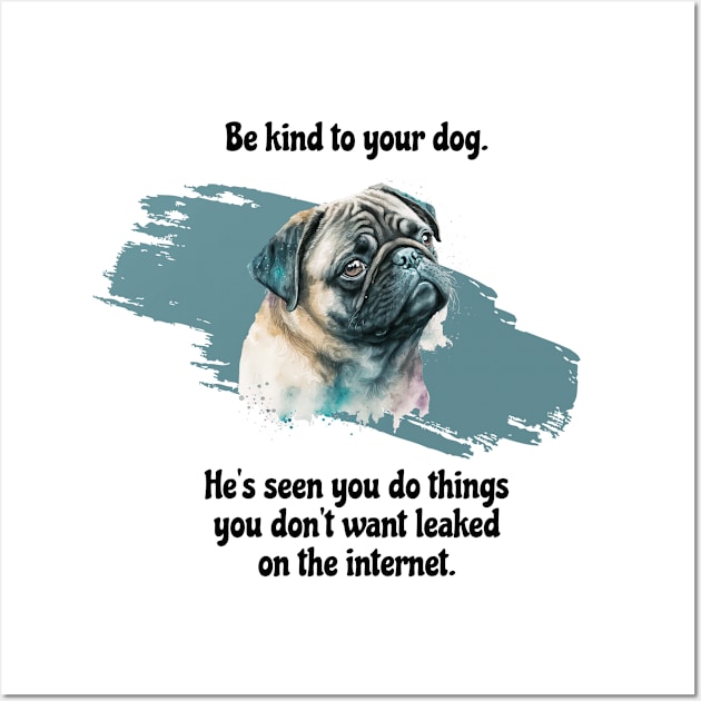 Pug Be Kind To Your Dog. He's Seen You Do Things You Don't Want Leaked On The Internet Wall Art by SmoothVez Designs